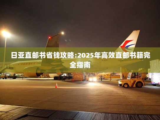 日亚直邮书省钱攻略:2025年高效直邮书籍完全指南 日亚直邮书省钱攻略:2025年高效直邮书籍完全指南