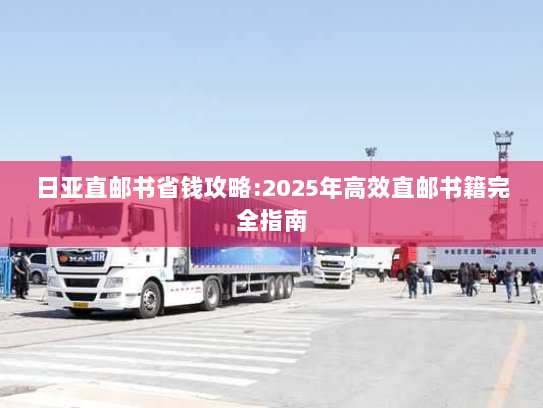 日亚直邮书省钱攻略:2025年高效直邮书籍完全指南 日亚直邮书省钱攻略:2025年高效直邮书籍完全指南