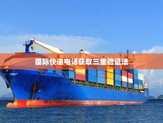 国际快递电话获取三重验证法