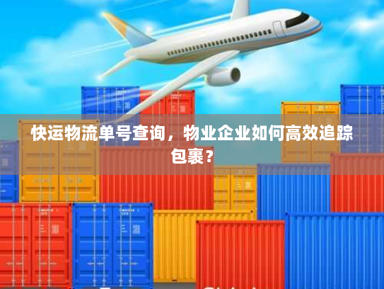 快运物流单号查询,物业企业如何高效追踪包裹? 快运物流单号查询,物业企业如何高效追踪包裹?