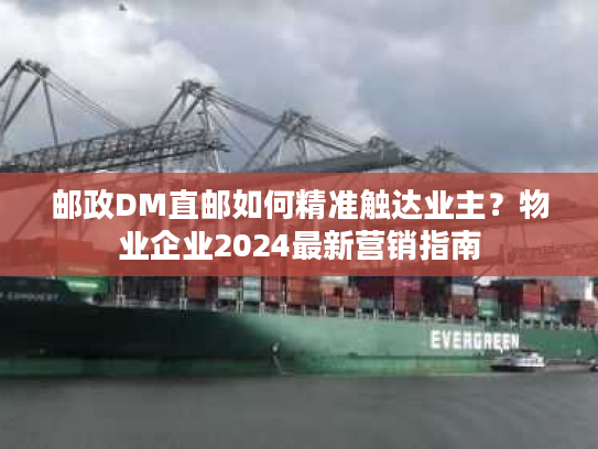 邮政DM直邮如何精准触达业主？物业企业2024最新营销指南
