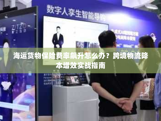 海运货物保险费率飙升怎么办?跨境物流降本增效实战指南 海运货物保险费率飙升怎么办?跨境物流降本增效实战指南