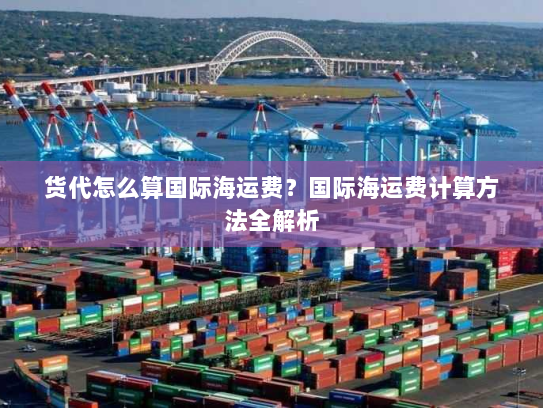 货代怎么算国际海运费？国际海运费计算方法全解析