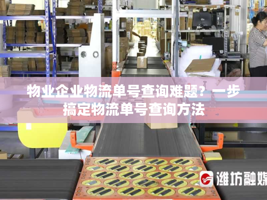 物业企业物流单号查询难题?一步搞定物流单号查询方法 物业企业物流单号查询难题?一步搞定物流单号查询方法