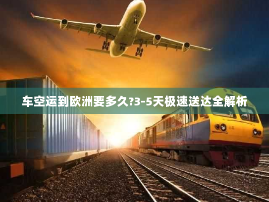 车空运到欧洲要多久?3-5天极速送达全解析 车空运到欧洲要多久?3-5天极速送达全解析