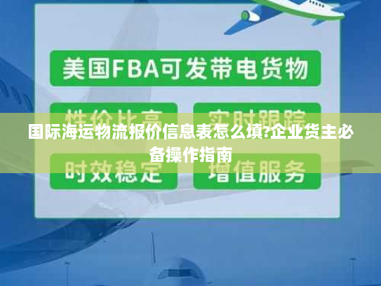 国际海运物流报价信息表怎么填?企业货主必备操作指南 国际海运物流报价信息表怎么填?企业货主必备操作指南