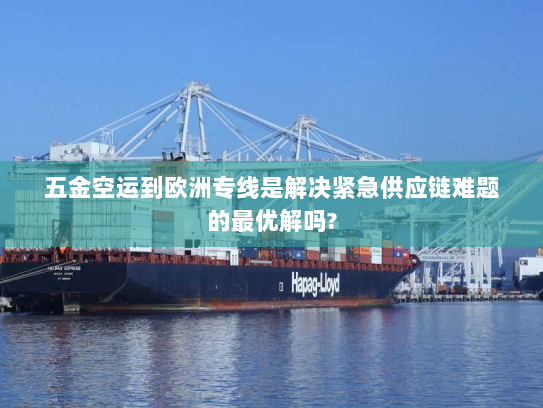 五金空运到欧洲专线是解决紧急供应链难题的最优解吗? 五金空运到欧洲专线是解决紧急供应链难题的最优解吗?