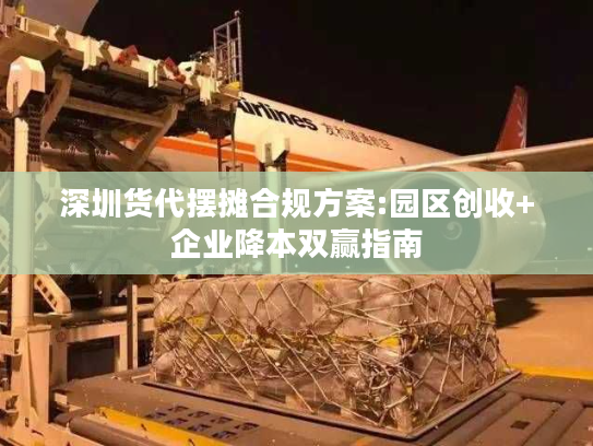 深圳货代摆摊合规方案:园区创收+企业降本双赢指南