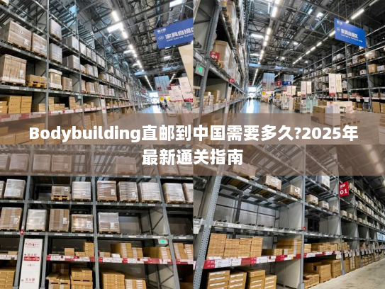 Bodybuilding直邮到中国需要多久?2025年最新通关指南 Bodybuilding直邮到中国需要多久?2025年最新通关指南