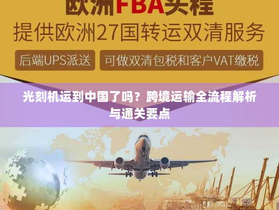 光刻机运到中国了吗？跨境运输全流程解析与通关要点