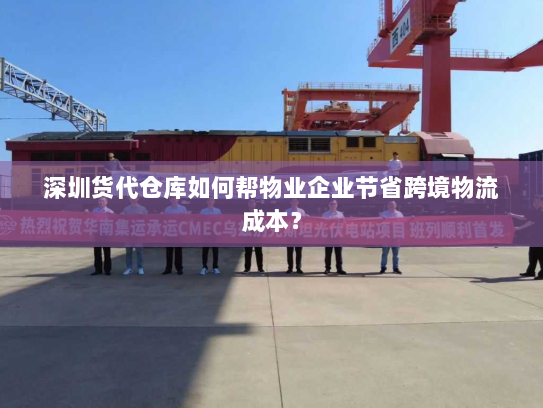 深圳货代仓库如何帮物业企业节省跨境物流成本? 深圳货代仓库如何帮物业企业节省跨境物流成本?