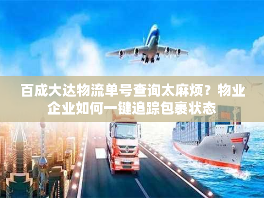 百成大达物流单号查询太麻烦？物业企业如何一键追踪包裹状态
