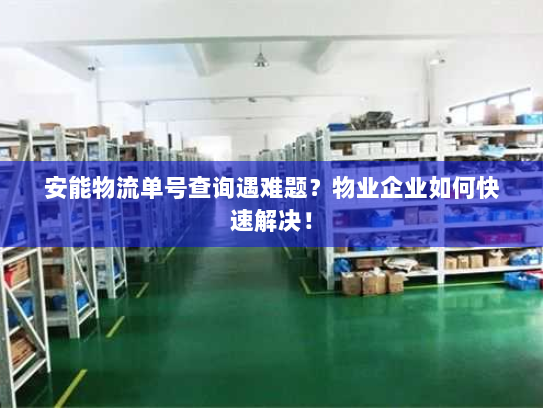 安能物流单号查询遇难题？物业企业如何快速解决！
