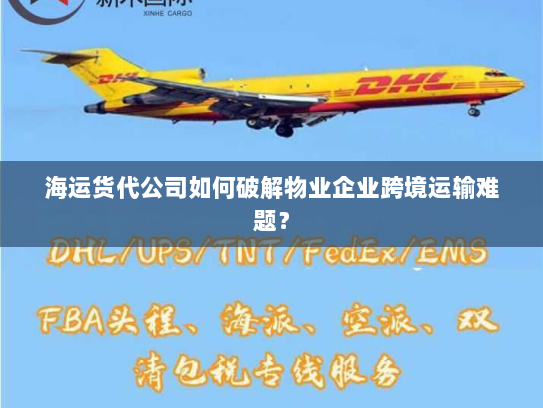海运货代公司如何破解物业企业跨境运输难题？