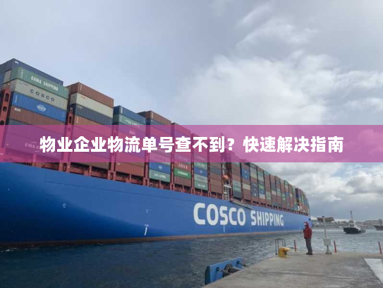 物业企业物流单号查不到?快速解决指南 物业企业物流单号查不到?快速解决指南