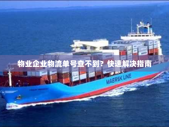 物业企业物流单号查不到?快速解决指南 物业企业物流单号查不到?快速解决指南