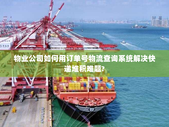 物业公司如何用订单号物流查询系统解决快递堆积难题?