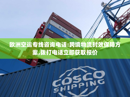 欧洲空运专线咨询电话:跨境物流时效保障方案,拨打电话立即获取报价