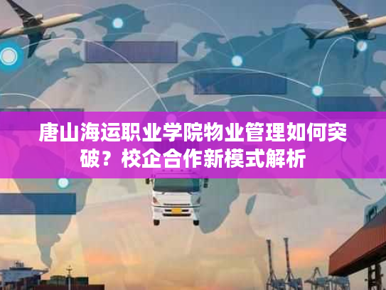唐山海运职业学院物业管理如何突破？校企合作新模式解析