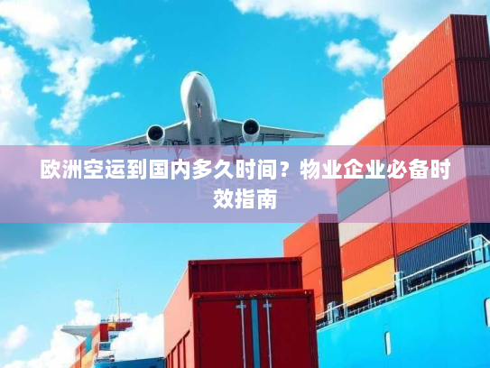欧洲空运到国内多久时间?物业企业必备时效指南 欧洲空运到国内多久时间?物业企业必备时效指南