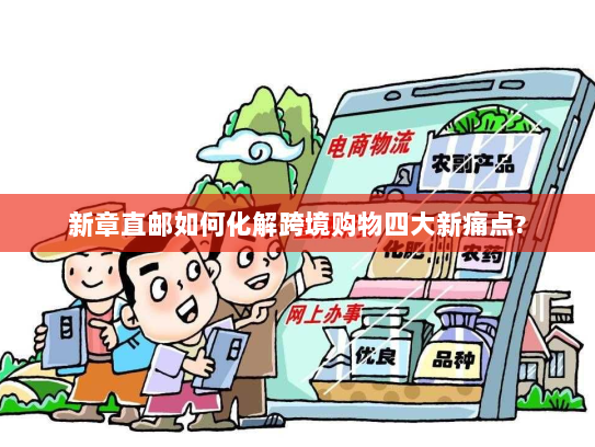 新章直邮如何化解跨境购物四大新痛点? 新章直邮如何化解跨境购物四大新痛点?