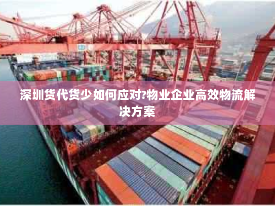 深圳货代货少如何应对?物业企业高效物流解决方案 深圳货代货少如何应对?物业企业高效物流解决方案