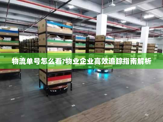 物流单号怎么看?物业企业高效追踪指南解析