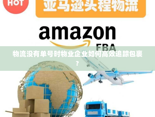 物流没有单号时物业企业如何高效追踪包裹? 物流没有单号时物业企业如何高效追踪包裹?