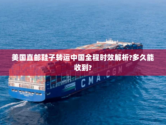 美国直邮鞋子转运中国全程时效解析?多久能收到? 美国直邮鞋子转运中国全程时效解析?多久能收到?