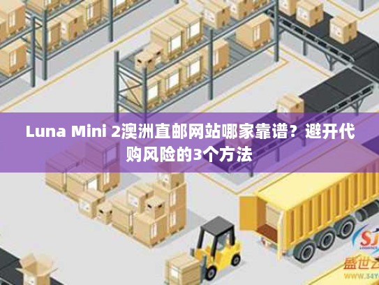 Luna Mini 2澳洲直邮网站哪家靠谱?避开代购风险的3个方法 Luna Mini 2澳洲直邮网站哪家靠谱?避开代购风险的3个方法