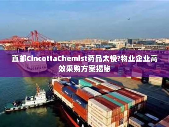直邮CincottaChemist药品太慢?物业企业高效采购方案揭秘 直邮CincottaChemist药品太慢?物业企业高效采购方案揭秘