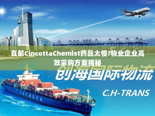 直邮CincottaChemist药品太慢?物业企业高效采购方案揭秘 直邮CincottaChemist药品太慢?物业企业高效采购方案揭秘