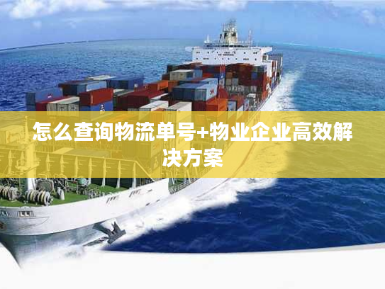 怎么查询物流单号+物业企业高效解决方案