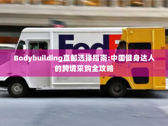 Bodybuilding直邮选择指南:中国健身达人的跨境采购全攻略 Bodybuilding直邮选择指南:中国健身达人的跨境采购全攻略