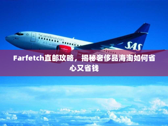 Farfetch直邮攻略,揭秘奢侈品海淘如何省心又省钱 Farfetch直邮攻略,揭秘奢侈品海淘如何省心又省钱