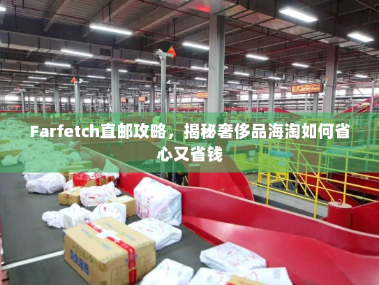Farfetch直邮攻略,揭秘奢侈品海淘如何省心又省钱 Farfetch直邮攻略,揭秘奢侈品海淘如何省心又省钱