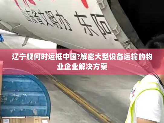 辽宁舰何时运抵中国?解密大型设备运输的物业企业解决方案