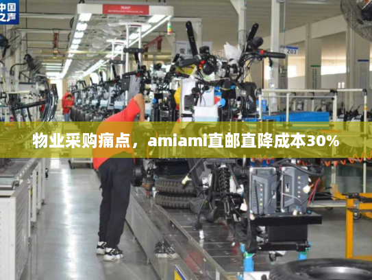 物业采购痛点，amiami直邮直降成本30%