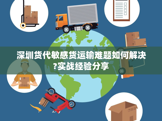 深圳货代敏感货运输难题如何解决?实战经验分享