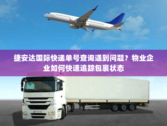 捷安达国际快递单号查询遇到问题？物业企业如何快速追踪包裹状态