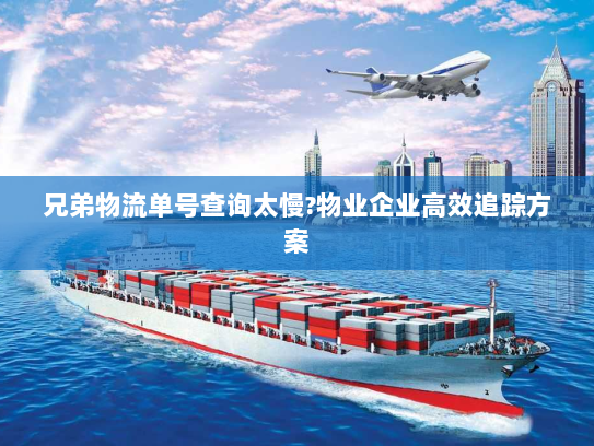兄弟物流单号查询太慢?物业企业高效追踪方案 兄弟物流单号查询太慢?物业企业高效追踪方案