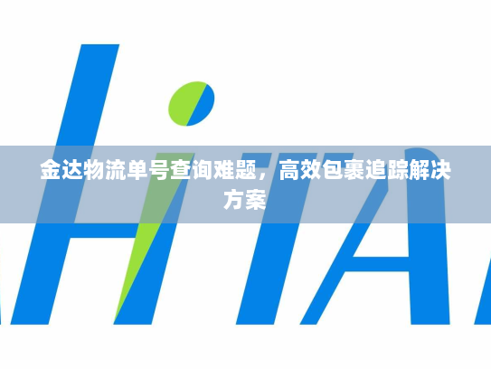 金达物流单号查询难题，高效包裹追踪解决方案