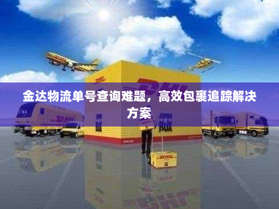 金达物流单号查询难题,高效包裹追踪解决方案 金达物流单号查询难题,高效包裹追踪解决方案