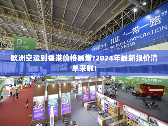欧洲空运到香港价格暴增?2024年最新报价清单来啦! 欧洲空运到香港价格暴增?2024年最新报价清单来啦!