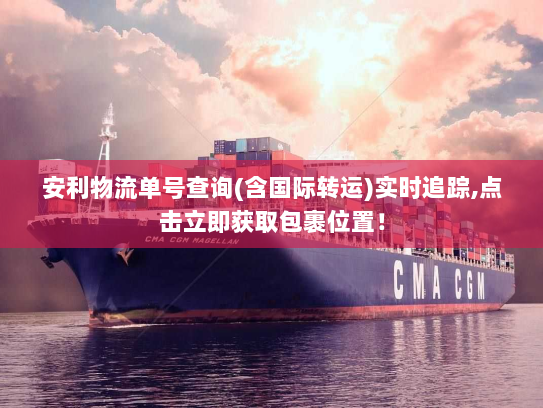 安利物流单号查询(含国际转运)实时追踪,点击立即获取包裹位置！