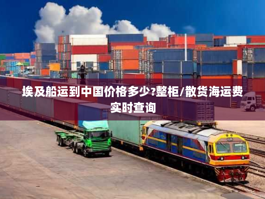 埃及船运到中国价格多少?整柜/散货海运费实时查询 埃及船运到中国价格多少?整柜/散货海运费实时查询