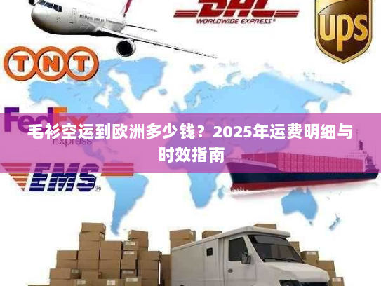 毛衫空运到欧洲多少钱？2025年运费明细与时效指南