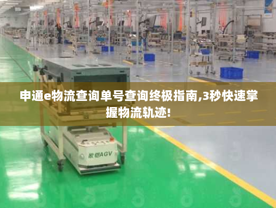申通e物流查询单号查询终极指南,3秒快速掌握物流轨迹! 申通e物流查询单号查询终极指南,3秒快速掌握物流轨迹!
