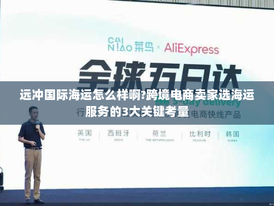 远冲国际海运怎么样啊?跨境电商卖家选海运服务的3大关键考量 远冲国际海运怎么样啊?跨境电商卖家选海运服务的3大关键考量