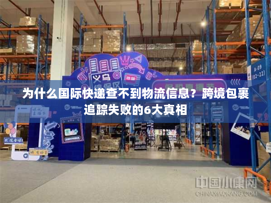 为什么国际快递查不到物流信息?跨境包裹追踪失败的6大真相 为什么国际快递查不到物流信息?跨境包裹追踪失败的6大真相
